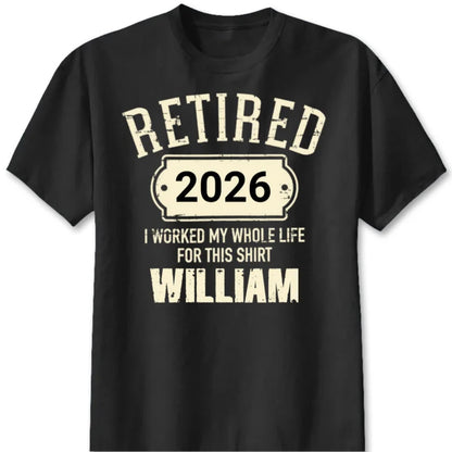 Retired I Worked My Whole Life For This Shirt - Personalized Retirement Shirt for Dad