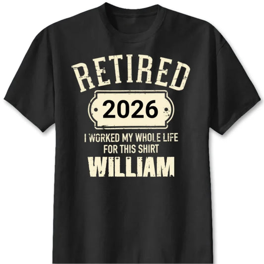 Retired I Worked My Whole Life For This Shirt - Personalized Retirement Shirt for Dad