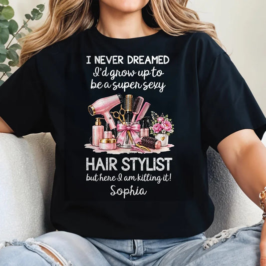I Never Dreamed To Be A Super Sexy Hair Stylist With Salon Tools - Personalized Custom Unisex T-shir